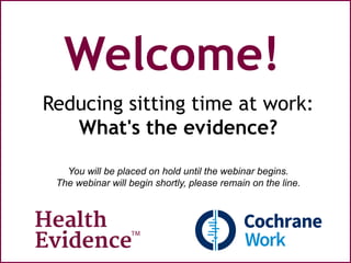 Welcome!
Reducing sitting time at work:
What's the evidence?
You will be placed on hold until the webinar begins.
The webinar will begin shortly, please remain on the line.
 