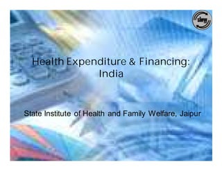Health Expenditure & Financing:
                 India


 State Institute of Health and Family Welfare, Jaipur




02/02/2010
 