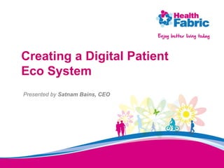 Creating a Digital Patient
Eco System
Presented by Satnam Bains, CEO
 