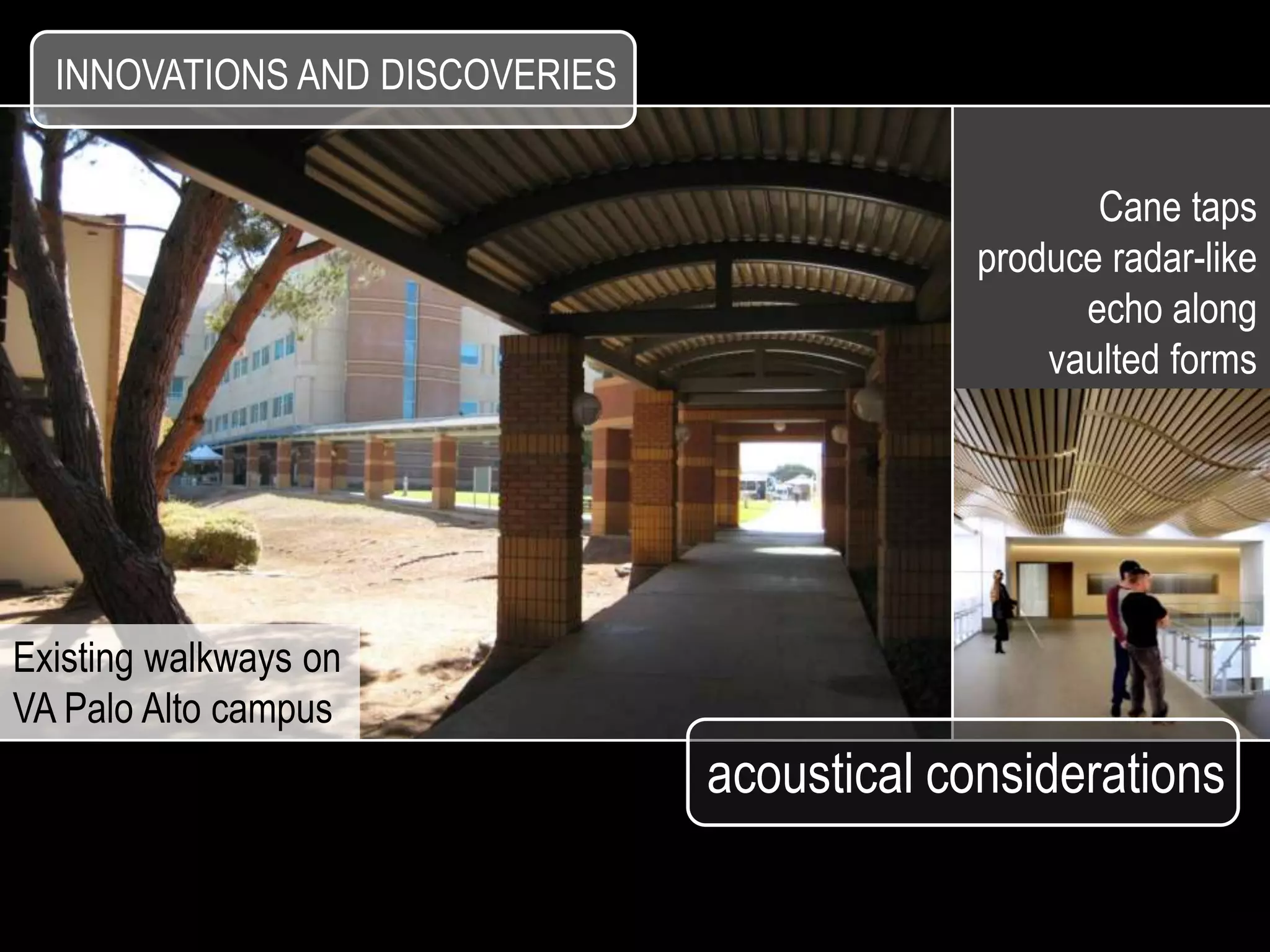 INNOVATIONS AND DISCOVERIES


                                                    Cane taps
                                             produce radar-like
                                                   echo along
                                                 vaulted forms




Existing walkways on
VA Palo Alto campus
                                acoustical considerations
 