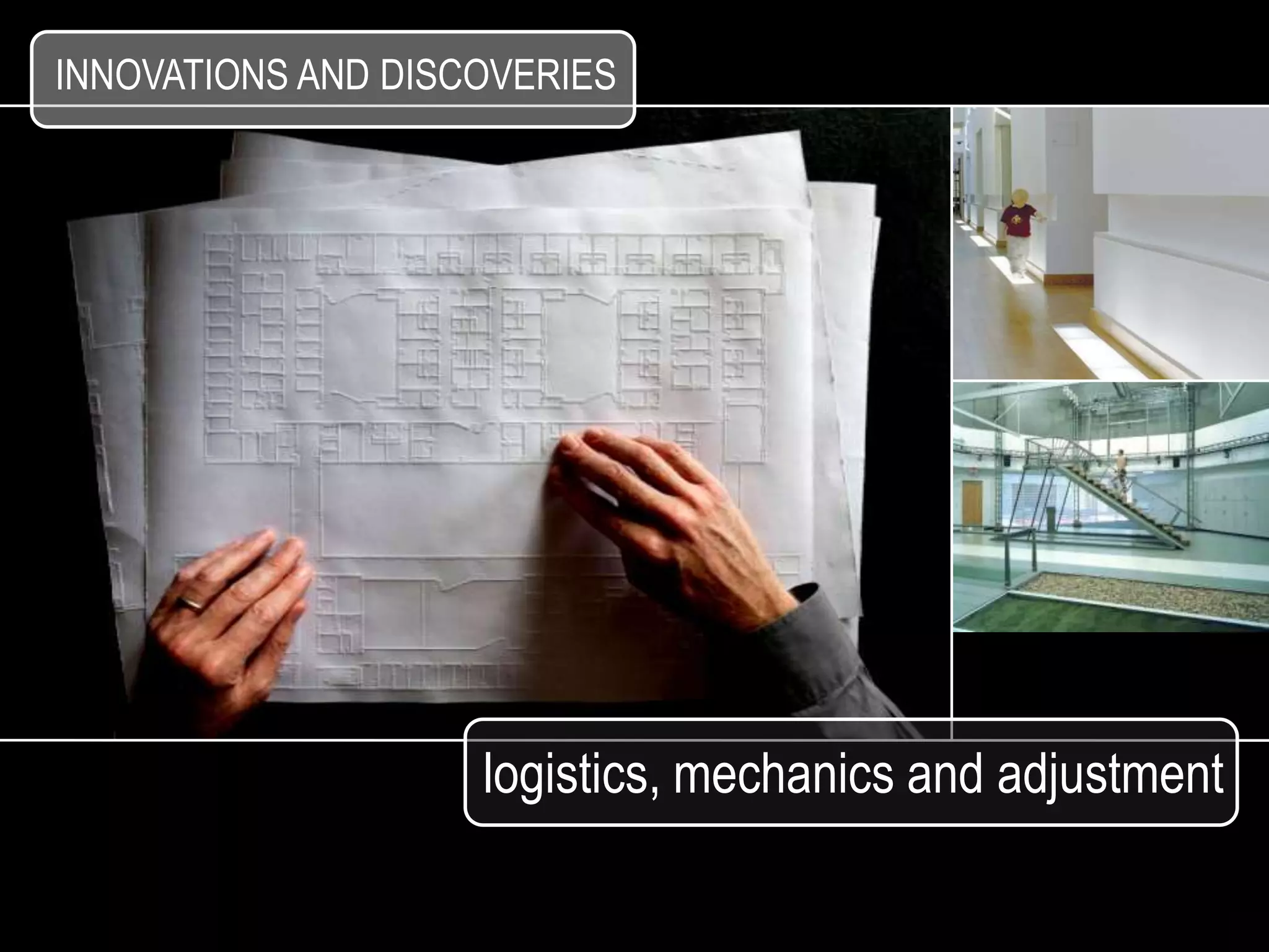 INNOVATIONS AND DISCOVERIES




                    logistics, mechanics and adjustment
 