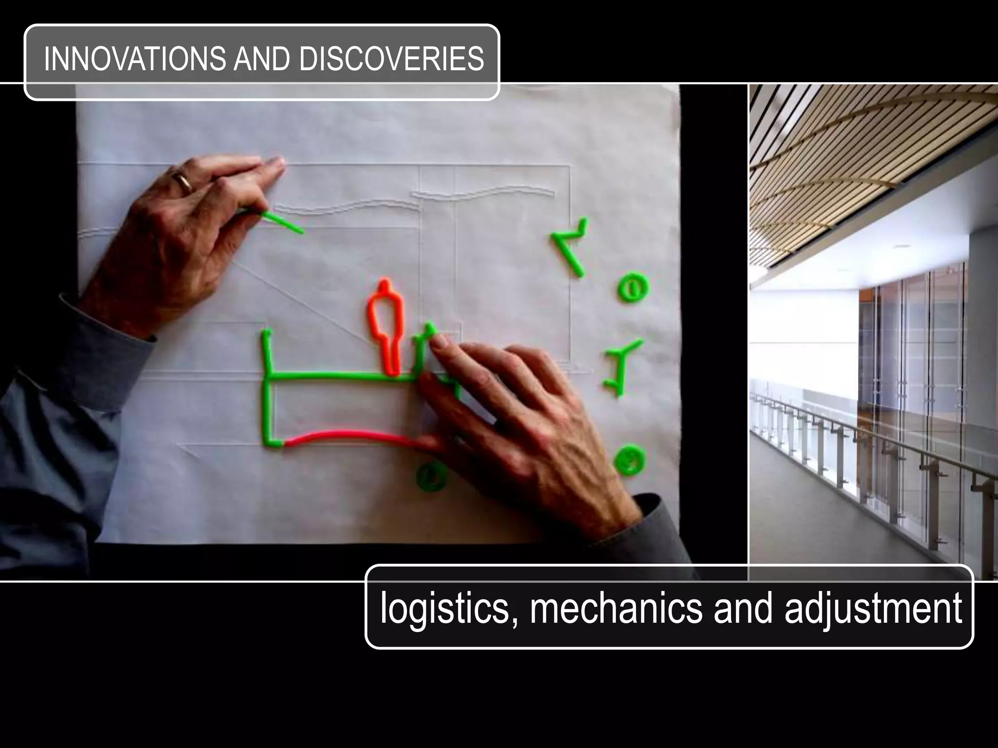 INNOVATIONS AND DISCOVERIES




                    logistics, mechanics and adjustment
 