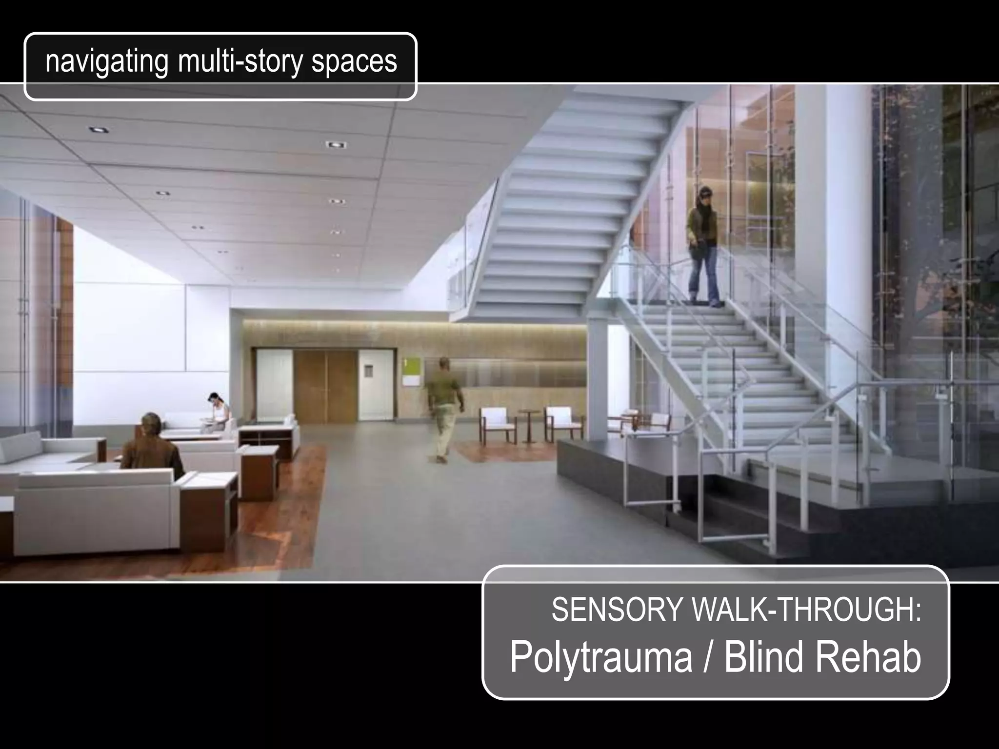 navigating multi-story spaces




                                  SENSORY WALK-THROUGH:
                                Polytrauma / Blind Rehab
 