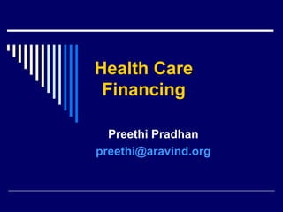 Health Care
 Financing

  Preethi Pradhan
preethi@aravind.org
 