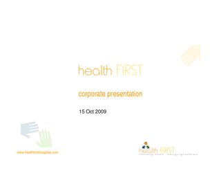 health FIRST
                               corporate presentation

                               15 Oct 2009




www.healthfirsthospitals.com
 
