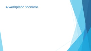 A workplace scenario
 