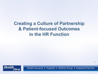 1
Creating a Culture of Partnership
& Patient-focused Outcomes
in the HR Function
 