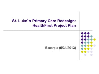 St. Luke’s Primary Care Redesign:
HealthFirst Project Plan
Excerpts (5/31/2013)
 