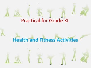 Health and Fitness Activities
Practical for Grade XI
 