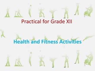 Health and Fitness Activities
Practical for Grade XII
 