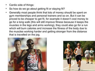 <ul><li>Cardio side of things:  </li></ul><ul><li>So how do we go about getting fit or staying fit?  </li></ul><ul><li>Gen...