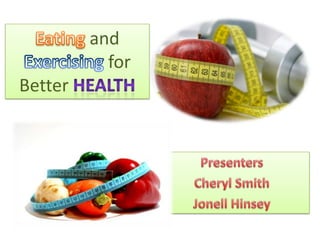 Eating and Exercising for Better Health,[object Object],Presenters,[object Object],Cheryl Smith,[object Object],JonellHinsey,[object Object]