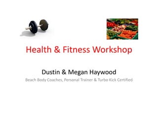 Health & Fitness Workshop 
Dustin & Megan Haywood 
Beach Body Coaches, Personal Trainer & Turbo Kick Certified 
 