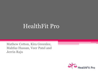 HealthFit Pro 
Mathew Cotton, Kira Greenlee, 
Mahfuz Hassan, Veer Patel and 
Jerrin Raju 
 