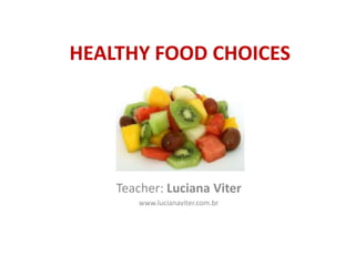 HEALTHY FOOD CHOICES
Teacher: Luciana Viter
www.lucianaviter.com.br
 