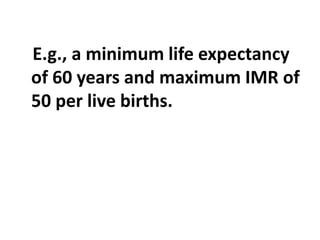 E.g., a minimum life expectancy
of 60 years and maximum IMR of
50 per live births.
 