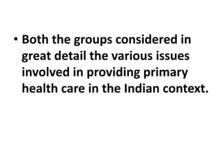 • Both the groups considered in
great detail the various issues
involved in providing primary
health care in the Indian context.
 
