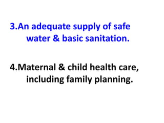 3.An adequate supply of safe
water & basic sanitation.
4.Maternal & child health care,
including family planning.
 