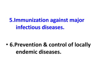 5.Immunization against major
infectious diseases.
• 6.Prevention & control of locally
endemic diseases.
 