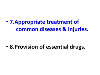 • 7.Appropriate treatment of
common diseases & injuries.
• 8.Provision of essential drugs.
 