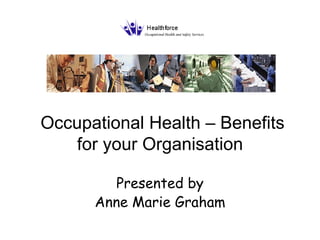   Occupational Health – Benefits for your Organisation Presented by Anne Marie Graham 