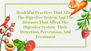 Healthful Practices That Affect
The Digestive System And The
Diseases That Affect The
Digestive System- Their
Detection, Prevention, And
Treatment
 