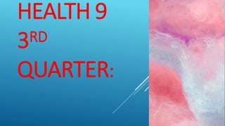HEALTH 9
3RD
QUARTER:
 