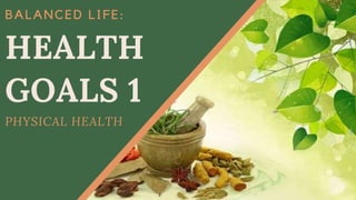 BALANCED LIFE:
HEALTH
GOALS 1
PHYSICAL HEALTH
 