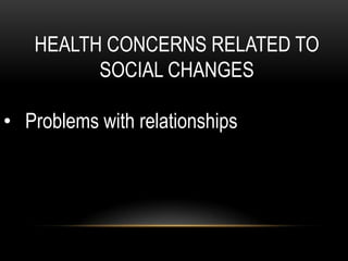 HEALTH CONCERNS RELATED TO
SOCIAL CHANGES
• Problems with relationships
 