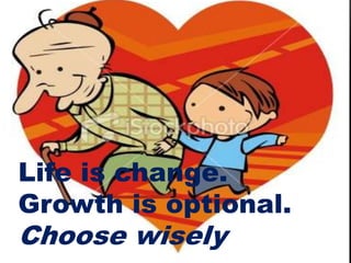 Life is change.
Growth is optional.
Choose wisely
 