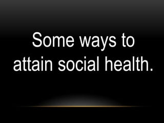 Some ways to
attain social health.
 