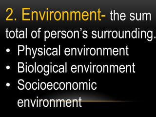 2. Environment- the sum
total of person‟s surrounding.
• Physical environment
• Biological environment
• Socioeconomic
environment
 