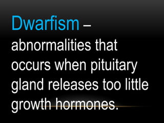 Dwarfism –
abnormalities that
occurs when pituitary
gland releases too little
growth hormones.
 