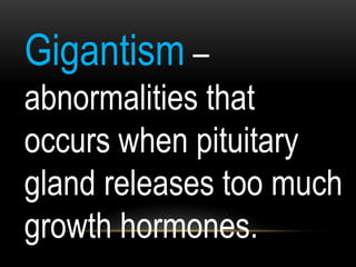 Gigantism –
abnormalities that
occurs when pituitary
gland releases too much
growth hormones.
 
