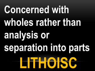 Concerned with
wholes rather than
analysis or
separation into parts
LITHOISC
 