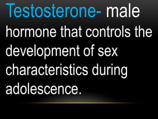 Testosterone- male
hormone that controls the
development of sex
characteristics during
adolescence.
 