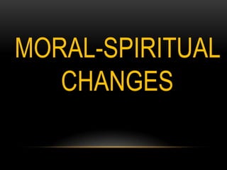 MORAL-SPIRITUAL
CHANGES
 
