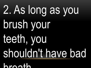 2. As long as you
brush your
teeth, you
shouldn't have bad
 