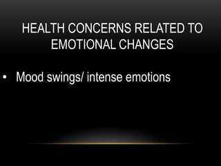 HEALTH CONCERNS RELATED TO
EMOTIONAL CHANGES
• Mood swings/ intense emotions
 
