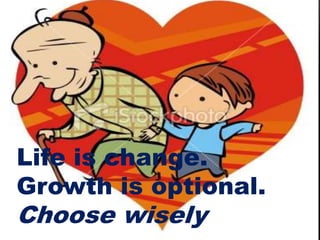 Life is change.
Growth is optional.
Choose wisely
 
