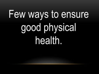 Few ways to ensure
good physical
health.
 