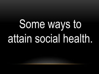 Some ways to
attain social health.
 