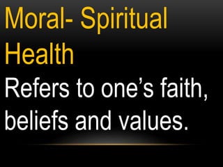 Moral- Spiritual
Health
Refers to one’s faith,
beliefs and values.
 