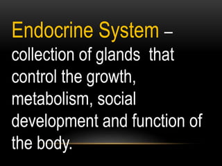 Endocrine System –
collection of glands that
control the growth,
metabolism, social
development and function of
the body.
 