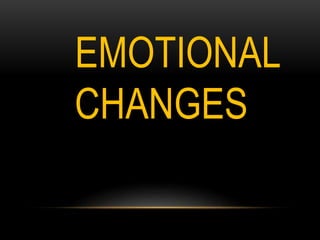 EMOTIONAL
CHANGES
 