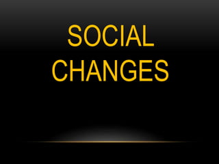 SOCIAL
CHANGES
 