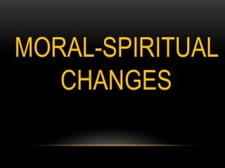 MORAL-SPIRITUAL
CHANGES
 