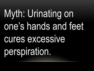 Myth: Urinating on
one’s hands and feet
cures excessive
perspiration.
 