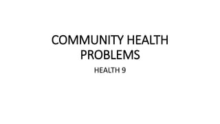 COMMUNITY HEALTH
PROBLEMS
HEALTH 9
 