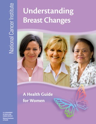 National Cancer Institute

Understanding
Breast Changes

A Health Guide
for Women
U.S. DEPARTMENT
OF HEALTH AND
HUMAN SERVICES

National Institutes
of Health

 